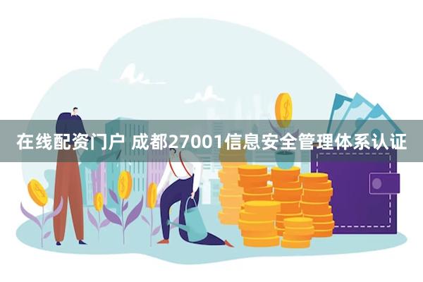 在线配资门户 成都27001信息安全管理体系认证