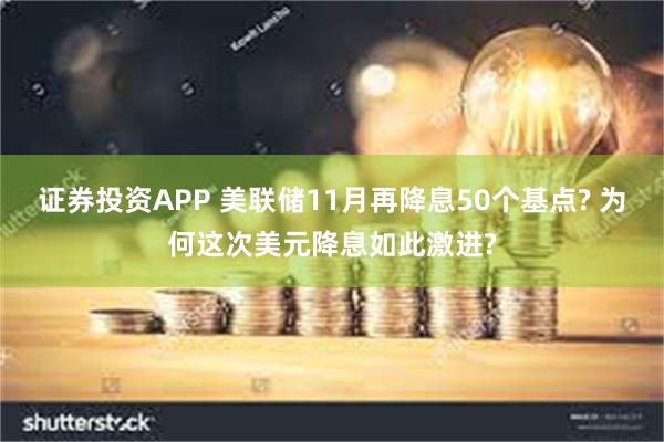 证券投资APP 美联储11月再降息50个基点? 为何这次美元降息如此激进?