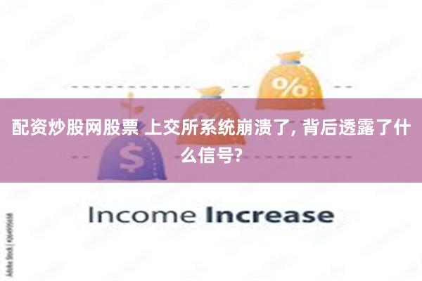配资炒股网股票 上交所系统崩溃了, 背后透露了什么信号?
