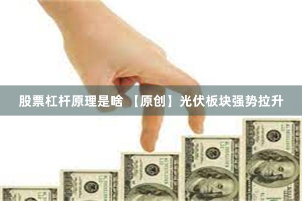 股票杠杆原理是啥 【原创】光伏板块强势拉升