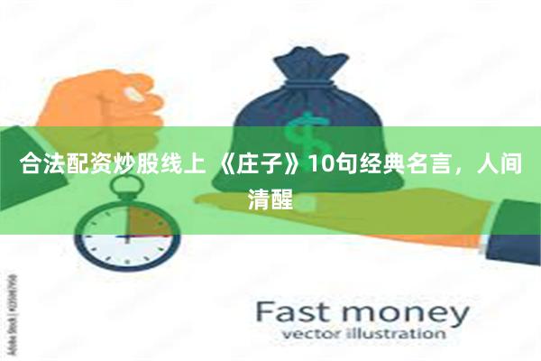 合法配资炒股线上 《庄子》10句经典名言，人间清醒