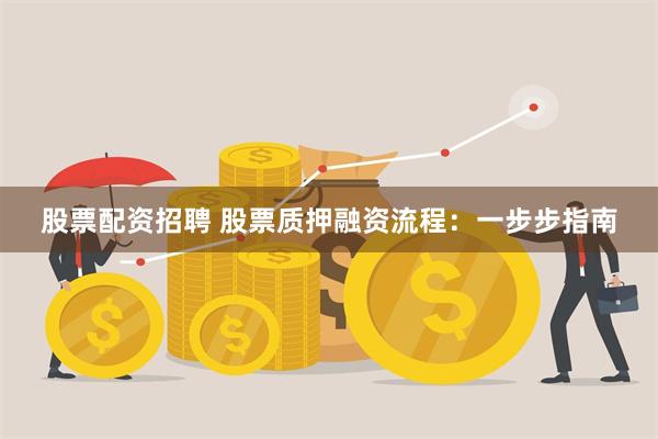 股票配资招聘 股票质押融资流程：一步步指南