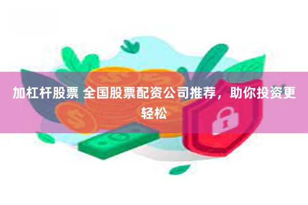 加杠杆股票 全国股票配资公司推荐，助你投资更轻松