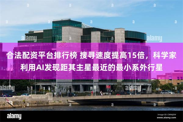 合法配资平台排行榜 搜寻速度提高15倍，科学家利用AI发现距其主星最近的最小系外行星