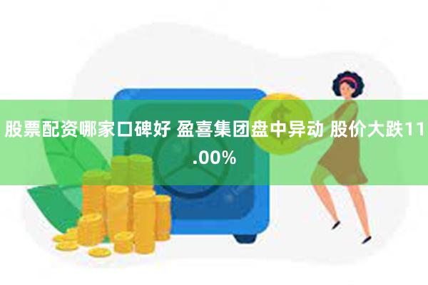 股票配资哪家口碑好 盈喜集团盘中异动 股价大跌11.00%