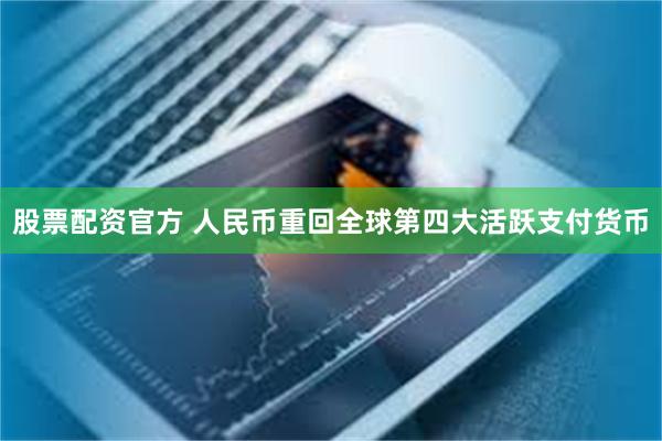 股票配资官方 人民币重回全球第四大活跃支付货币
