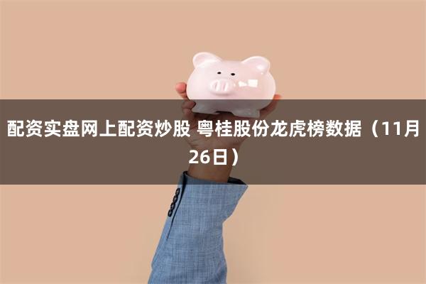 配资实盘网上配资炒股 粤桂股份龙虎榜数据（11月26日）