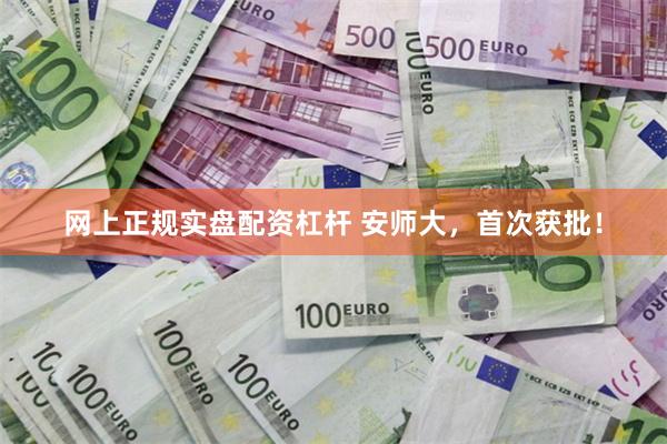 网上正规实盘配资杠杆 安师大，首次获批！