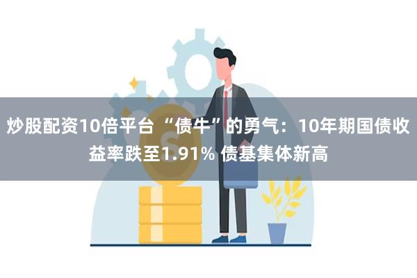炒股配资10倍平台 “债牛”的勇气：10年期国债收益率跌至1.91% 债基集体新高