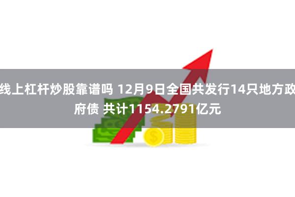 线上杠杆炒股靠谱吗 12月9日全国共发行14只地方政府债 共计1154.2791亿元