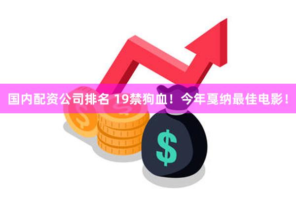 国内配资公司排名 19禁狗血！今年戛纳最佳电影！