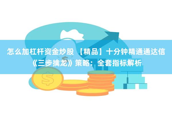 怎么加杠杆资金炒股 【精品】十分钟精通通达信《三步擒龙》策略：全套指标解析