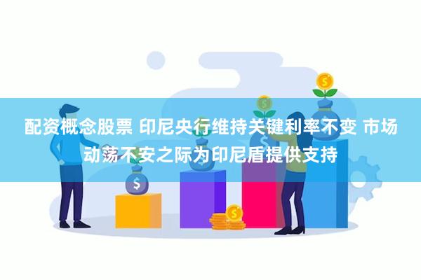 配资概念股票 印尼央行维持关键利率不变 市场动荡不安之际为印尼盾提供支持