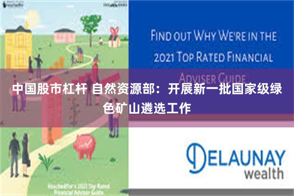 中国股市杠杆 自然资源部：开展新一批国家级绿色矿山遴选工作