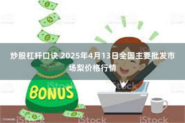 炒股杠杆口诀 2025年4月13日全国主要批发市场梨价格行情