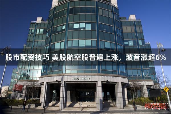 股市配资技巧 美股航空股普遍上涨，波音涨超6%