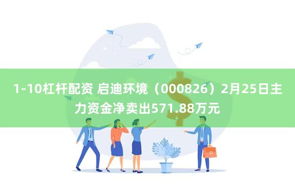 1-10杠杆配资 启迪环境（000826）2月25日主力资金净卖出571.88万元