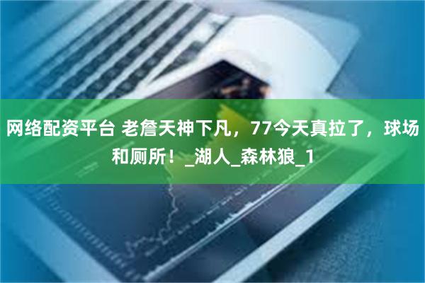 网络配资平台 老詹天神下凡，77今天真拉了，球场和厕所！_湖人_森林狼_1
