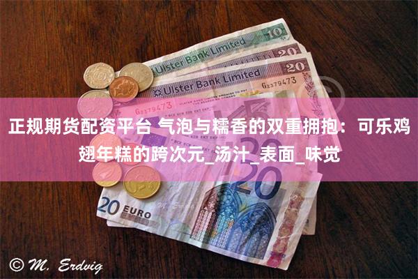 正规期货配资平台 气泡与糯香的双重拥抱：可乐鸡翅年糕的跨次元_汤汁_表面_味觉