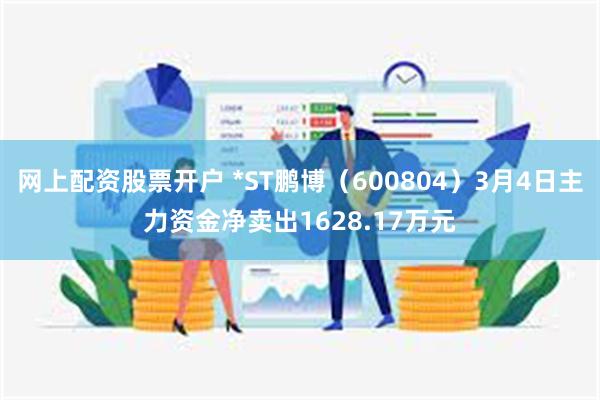 网上配资股票开户 *ST鹏博（600804）3月4日主力资金净卖出1628.17万元